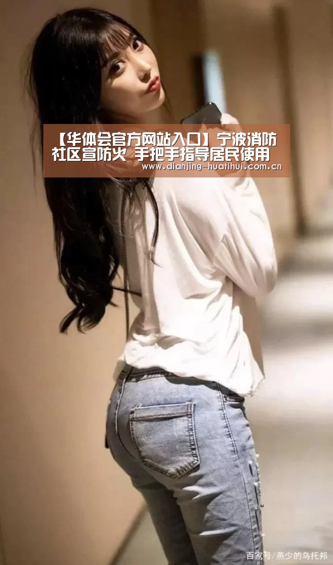 【华体会官方网站入口】宁波消防社区宣防火 手把手指导居民使用灭火器(图2) 华体会