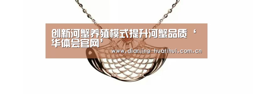 创新河蟹养殖模式提升河蟹品质‘华体会官网’(图2) 华体会下载