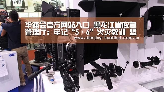 华体会官方网站入口_黑龙江省应急管理厅:牢记“5·6”火灾教训 坚决打赢春防攻坚(图4) 华体会