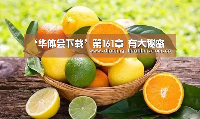‘华体会下载’第161章 有大秘密(图2) 华体会下载
